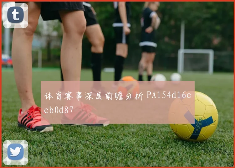 体育赛事深度前瞻分析 PA154d16ecb0d87