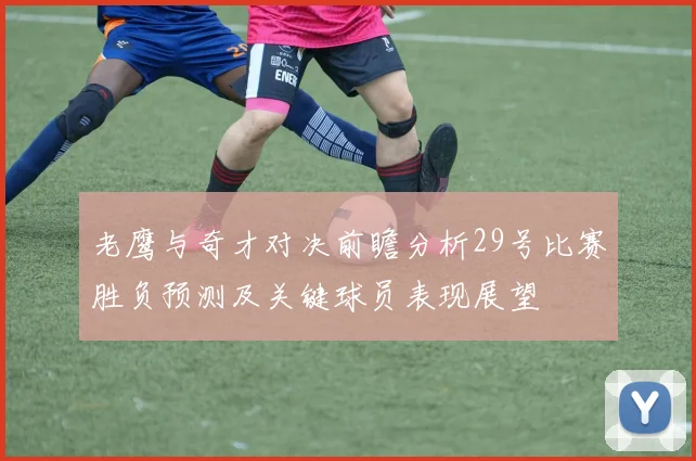 老鹰与奇才对决前瞻分析29号比赛胜负预测及关键球员表现展望
