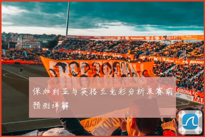 保加利亚与英格兰竞彩分析及赛前预测详解