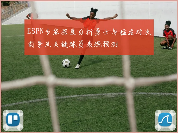 ESPN专家深度分析勇士与猛龙对决前景及关键球员表现预测