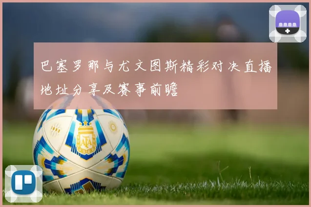 巴塞罗那与尤文图斯精彩对决直播地址分享及赛事前瞻