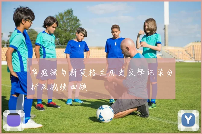 华盛顿与新英格兰历史交锋记录分析及战绩回顾