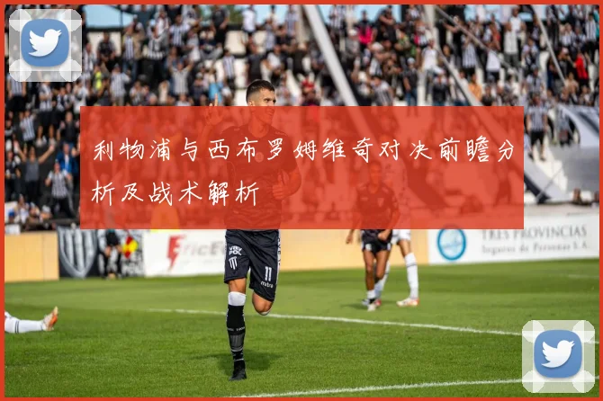 利物浦与西布罗姆维奇对决前瞻分析及战术解析