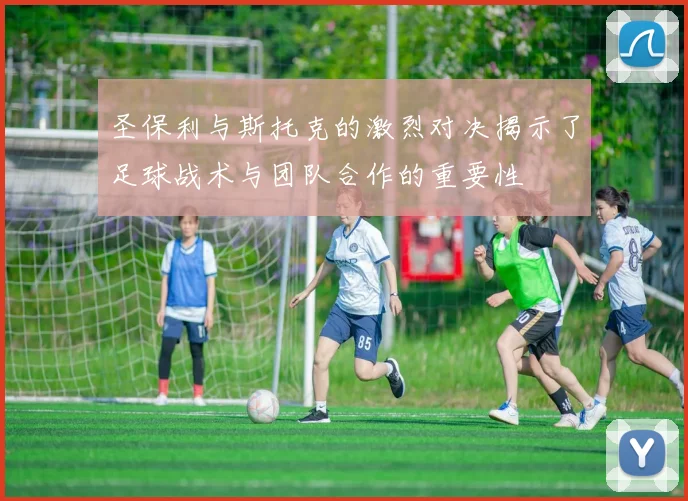 圣保利与斯托克的激烈对决揭示了足球战术与团队合作的重要性
