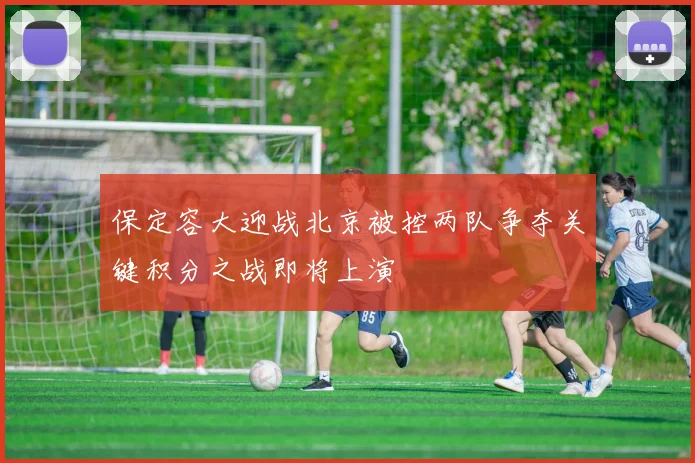 保定容大迎战北京被控两队争夺关键积分之战即将上演
