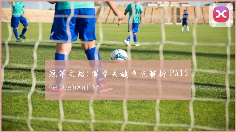 冠军之路:赛季关键节点解析 PA154e30eb8af56