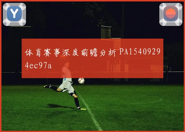 体育赛事深度前瞻分析 PA15409294ec97a