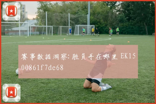赛事数据洞察:胜负手在哪里 EK1500861f7de68