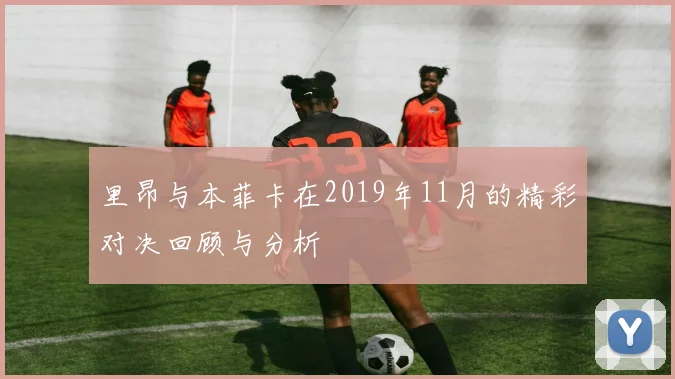里昂与本菲卡在2019年11月的精彩对决回顾与分析