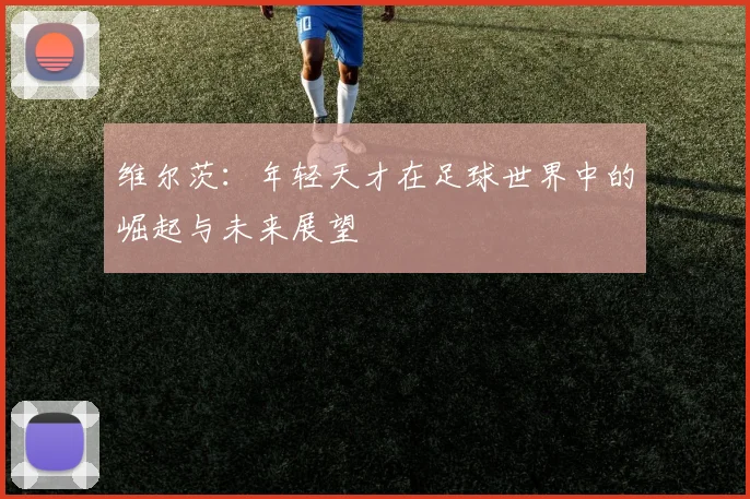 维尔茨：年轻天才在足球世界中的崛起与未来展望