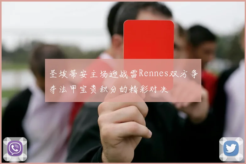 圣埃蒂安主场迎战雷Rennes双方争夺法甲宝贵积分的精彩对决
