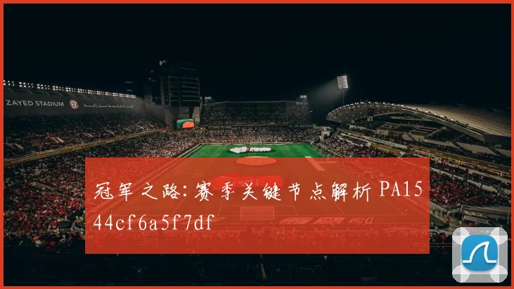 冠军之路:赛季关键节点解析 PA1544cf6a5f7df