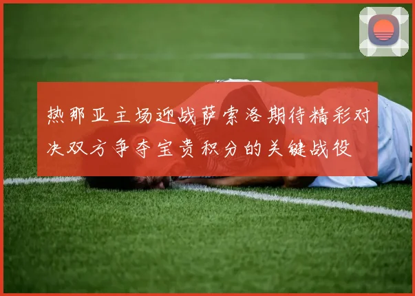 热那亚主场迎战萨索洛期待精彩对决双方争夺宝贵积分的关键战役