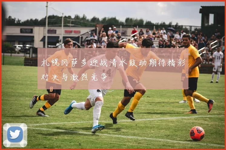 札幌冈萨多迎战清水鼓动期待精彩对决与激烈竞争